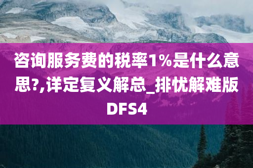 咨询服务费的税率1%是什么意思?,详定复义解总_排忧解难版DFS4