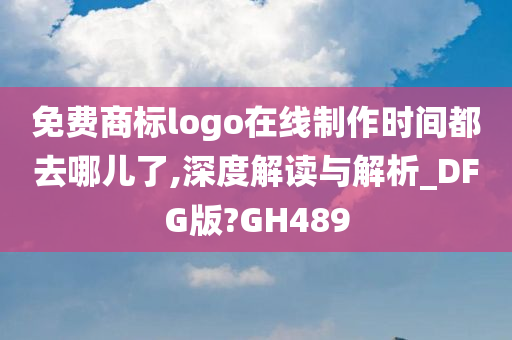 免费商标logo在线制作时间都去哪儿了,深度解读与解析_DFG版?GH489