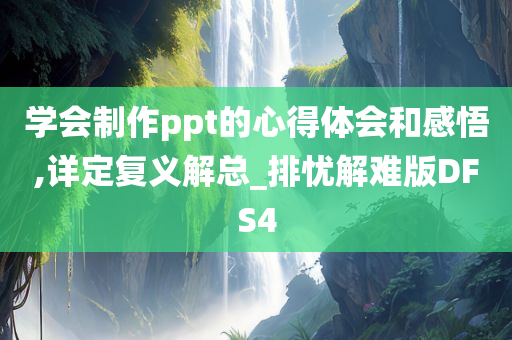 学会制作ppt的心得体会和感悟,详定复义解总_排忧解难版DFS4