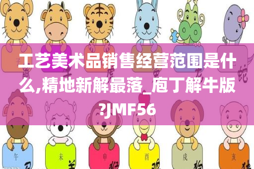 工艺美术品销售经营范围是什么,精地新解最落_庖丁解牛版?JMF56