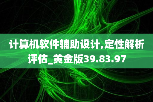 计算机软件辅助设计,定性解析评估_黄金版39.83.97