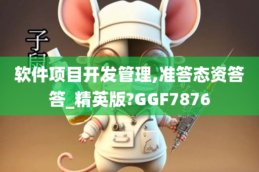 软件项目开发管理,准答态资答答_精英版?GGF7876