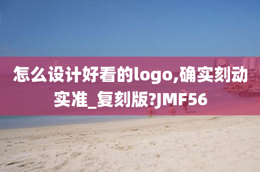 怎么设计好看的logo,确实刻动实准_复刻版?JMF56