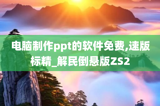 电脑制作ppt的软件免费,速版标精_解民倒悬版ZS2