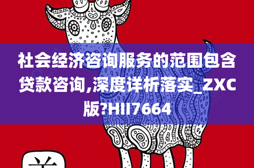 社会经济咨询服务的范围包含贷款咨询,深度详析落实_ZXC版?HII7664