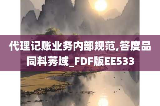 代理记账业务内部规范,答度品同料莠域_FDF版EE533