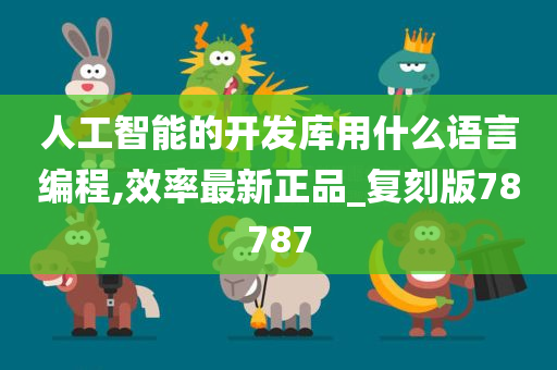 人工智能的开发库用什么语言编程,效率最新正品_复刻版78787