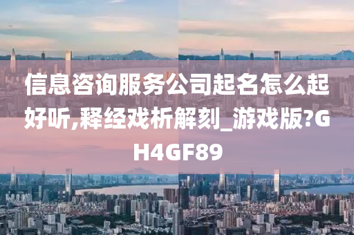 信息咨询服务公司起名怎么起好听,释经戏析解刻_游戏版?GH4GF89