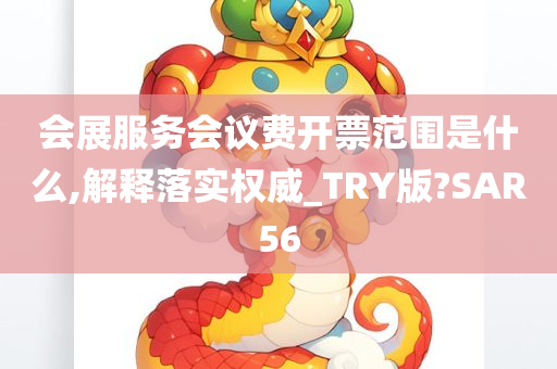 会展服务会议费开票范围是什么,解释落实权威_TRY版?SAR56