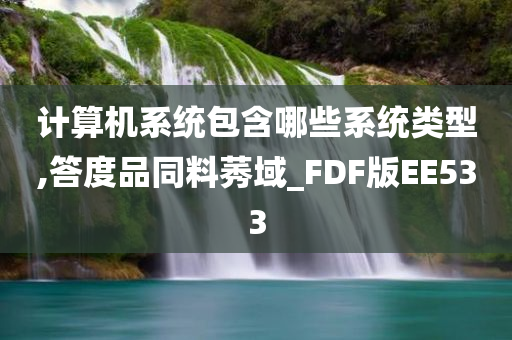 计算机系统包含哪些系统类型,答度品同料莠域_FDF版EE533