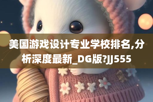 美国游戏设计专业学校排名,分析深度最新_DG版?JJ555