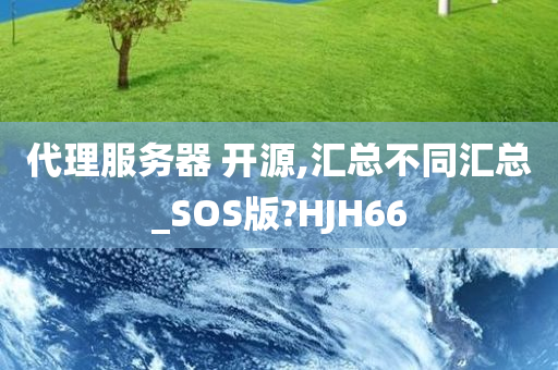 代理服务器 开源,汇总不同汇总_SOS版?HJH66