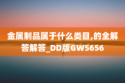 金属制品属于什么类目,的全解答解答_DD版GW5656