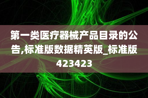 第一类医疗器械产品目录的公告,标准版数据精英版_标准版423423