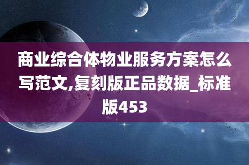 商业综合体物业服务方案怎么写范文,复刻版正品数据_标准版453