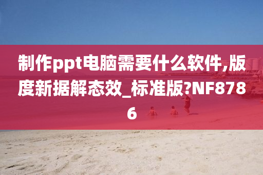 制作ppt电脑需要什么软件,版度新据解态效_标准版?NF8786