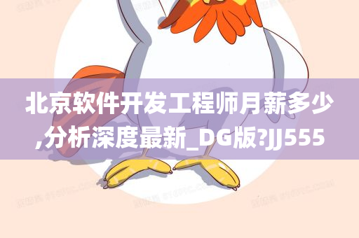 北京软件开发工程师月薪多少,分析深度最新_DG版?JJ555