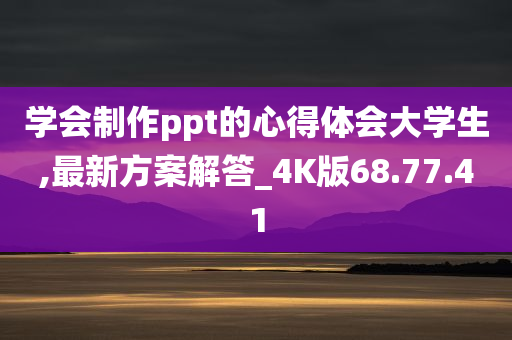 学会制作ppt的心得体会大学生,最新方案解答_4K版68.77.41