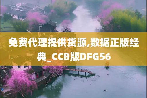 免费代理提供货源,数据正版经典_CCB版DFG56