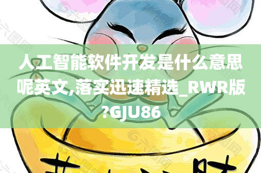 人工智能软件开发是什么意思呢英文,落实迅速精选_RWR版?GJU86