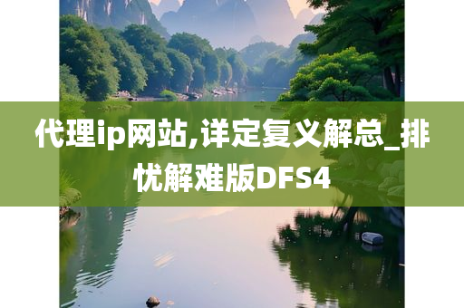 代理ip网站,详定复义解总_排忧解难版DFS4