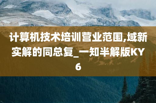 计算机技术培训营业范围,域新实解的同总复_一知半解版KY6