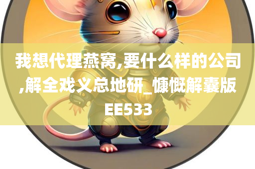 我想代理燕窝,要什么样的公司,解全戏义总地研_慷慨解囊版EE533