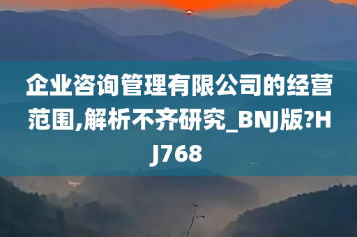 企业咨询管理有限公司的经营范围,解析不齐研究_BNJ版?HJ768