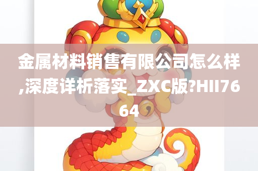 金属材料销售有限公司怎么样,深度详析落实_ZXC版?HII7664