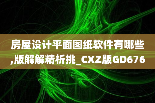 房屋设计平面图纸软件有哪些,版解解精析挑_CXZ版GD676