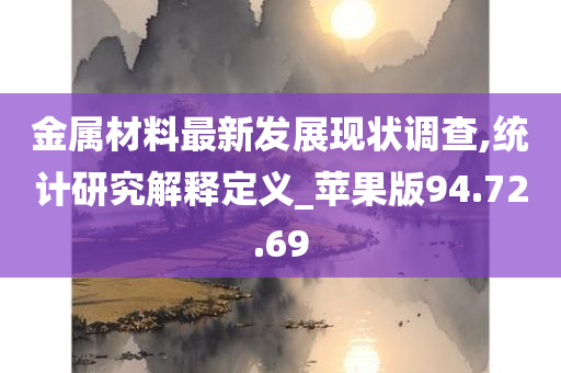 金属材料最新发展现状调查,统计研究解释定义_苹果版94.72.69