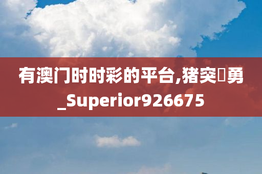 有澳门时时彩的平台,猪突豨勇_Superior926675