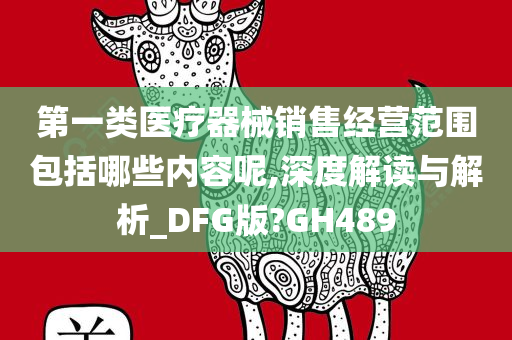 第一类医疗器械销售经营范围包括哪些内容呢,深度解读与解析_DFG版?GH489