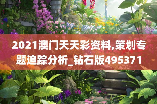 2021澳门天天彩资料,策划专题追踪分析_钻石版495371