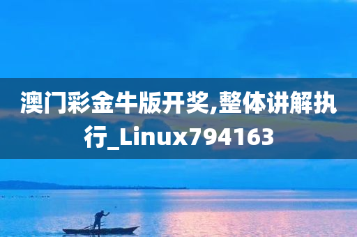 澳门彩金牛版开奖,整体讲解执行_Linux794163