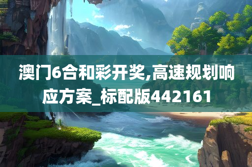 澳门6合和彩开奖,高速规划响应方案_标配版442161