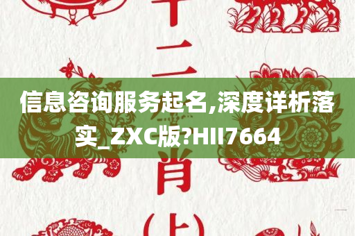 信息咨询服务起名,深度详析落实_ZXC版?HII7664