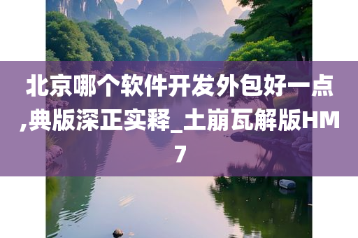 北京哪个软件开发外包好一点,典版深正实释_土崩瓦解版HM7