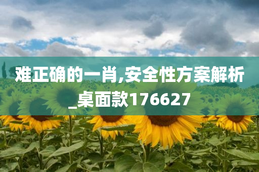 难正确的一肖,安全性方案解析_桌面款176627