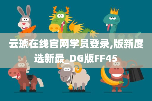 云琥在线官网学员登录,版新度选新最_DG版FF45