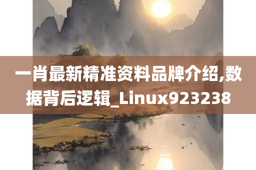 一肖最新精准资料品牌介绍,数据背后逻辑_Linux923238