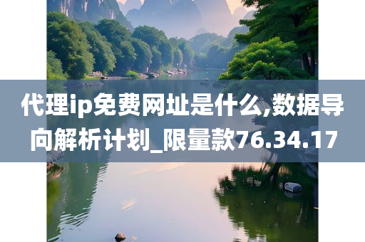 代理ip免费网址是什么,数据导向解析计划_限量款76.34.17