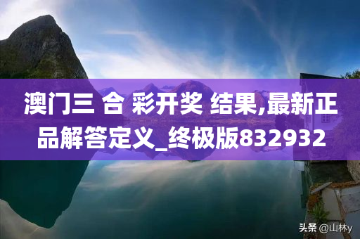 澳门三 合 彩开奖 结果,最新正品解答定义_终极版832932