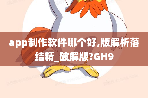 app制作软件哪个好,版解析落结精_破解版?GH9