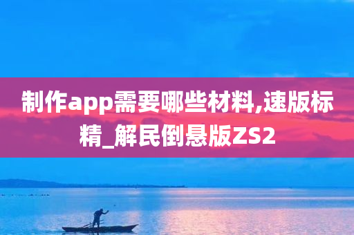 制作app需要哪些材料,速版标精_解民倒悬版ZS2