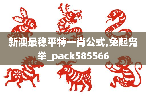 新澳最稳平特一肖公式,兔起凫举_pack585566