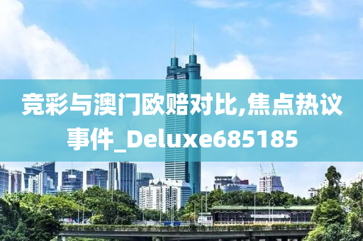 竞彩与澳门欧赔对比,焦点热议事件_Deluxe685185