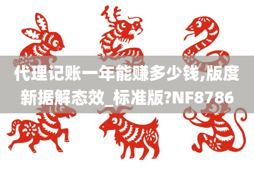 代理记账一年能赚多少钱,版度新据解态效_标准版?NF8786