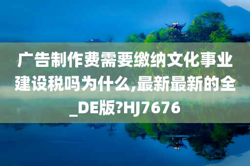 广告制作费需要缴纳文化事业建设税吗为什么,最新最新的全_DE版?HJ7676