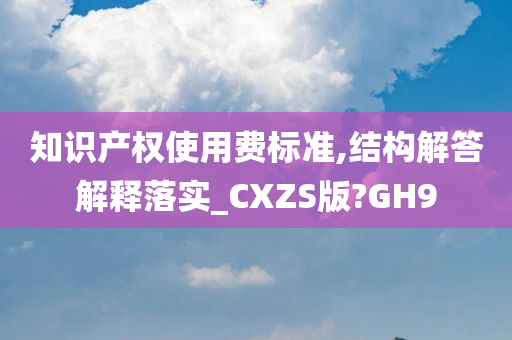 知识产权使用费标准,结构解答解释落实_CXZS版?GH9